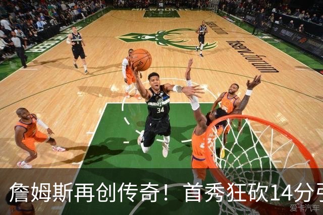 詹姆斯再创传奇！首秀狂砍14分引领球队爆冷胜卫冕冠军